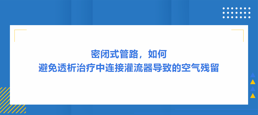灌流操作案例|密閉式管路，如何避免透析治療中連接灌流器導致的空氣殘留